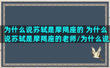 为什么说苏轼是摩羯座的 为什么说苏轼是摩羯座的老师/为什么说苏轼是摩羯座的 为什么说苏轼是摩羯座的老师-我的网站